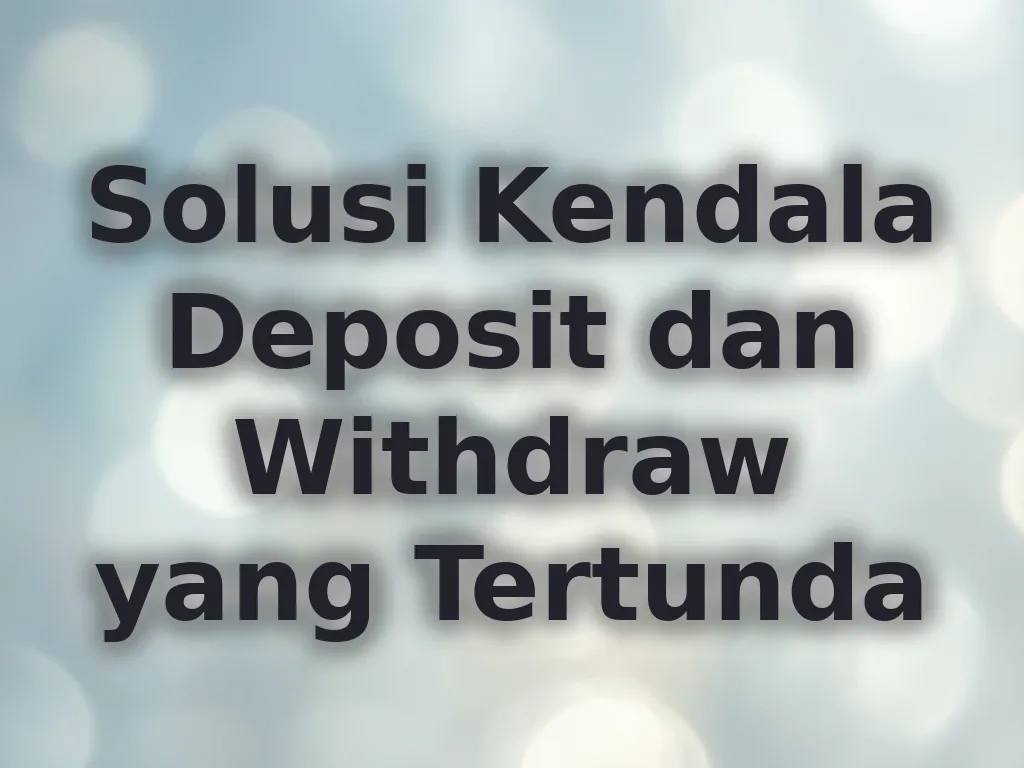 Solusi Kendala Deposit dan Withdraw yang Tertunda