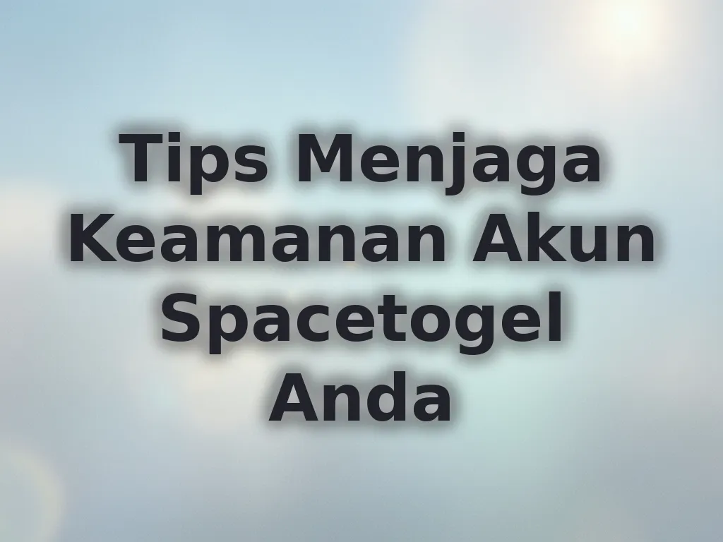 Tips Menjaga Keamanan Akun Spacetogel Anda